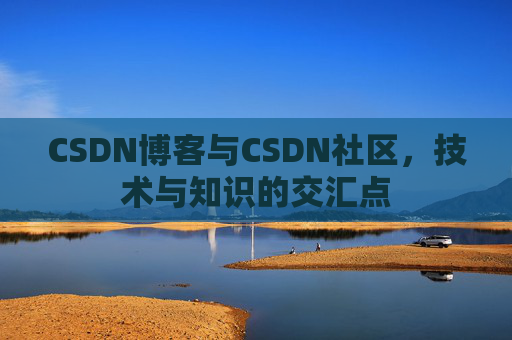 CSDN博客与CSDN社区，技术与知识的交汇点